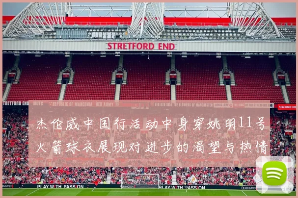 杰伦威中国行活动中身穿姚明11号火箭球衣展现对进步的渴望与热情